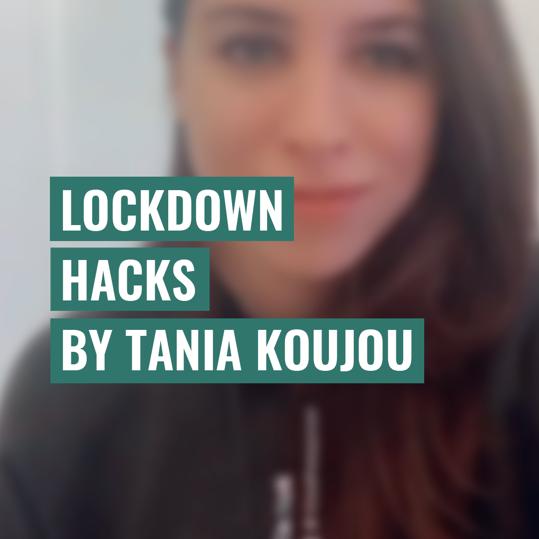 Lockdown Hacks By Tania Koujou